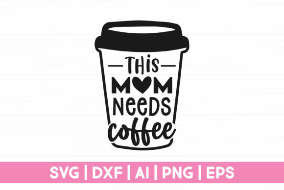This Mom Needs Coffee: Graphics for Crafts & Brands